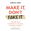 Make It, Don't Fake It: Leading with Authenticity for Real Business Success - Paperback