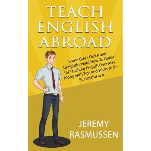 Teach English Abroad: Some Guy's Quick and Straightforward How-To Guide for Teaching English Overseas Along with Tips and Tricks to Be Successful at I - Paperback