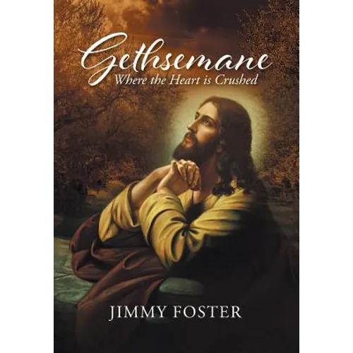 Gethsemane: Where the Heart is Crushed - Hardcover