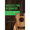 Ukulele for Beginners: Tips and Tricks to Play the Ukulele - Paperback