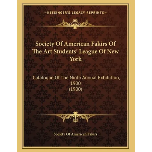 Society Of American Fakirs Of The Art Students' League Of New York: Catalogue Of The Ninth Annual Exhibition, 1900 (1900) - Paperback