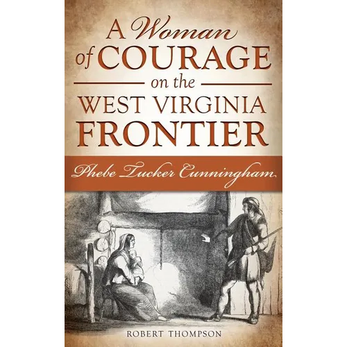 A Woman of Courage on the West Virginia Frontier: Phebe Tucker Cunningham - Hardcover