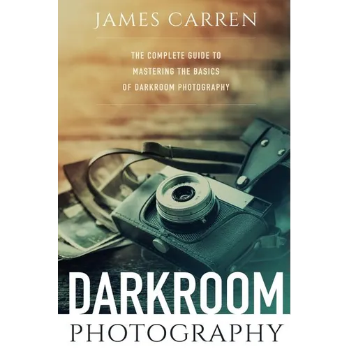 Darkroom Photography: The Complete Guide to Mastering The Basics of Darkroom Photography - Paperback