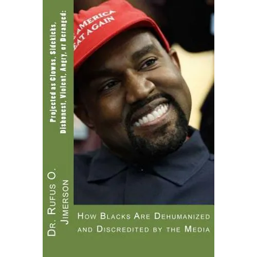 Projected as Clowns, Sidekicks, Dishonest, Violent, Angry, or Deranged: How Blacks Are Dehumanized and Discredited by the Media - Paperback