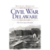 Civil War Delaware: The First State Divided - Hardcover