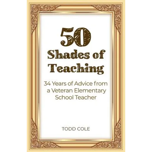 50 Shades of Teaching: 34 Years of Advice from a Veteran Elementary School Teacher - Paperback