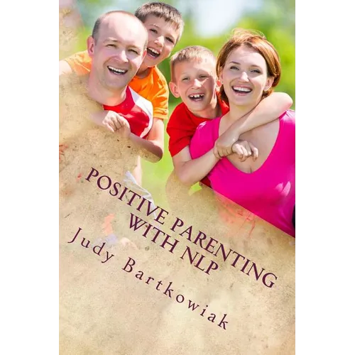Positive Parenting with NLP: Positive Parenting with NLP: Calmer, happier and easier parenting - Paperback