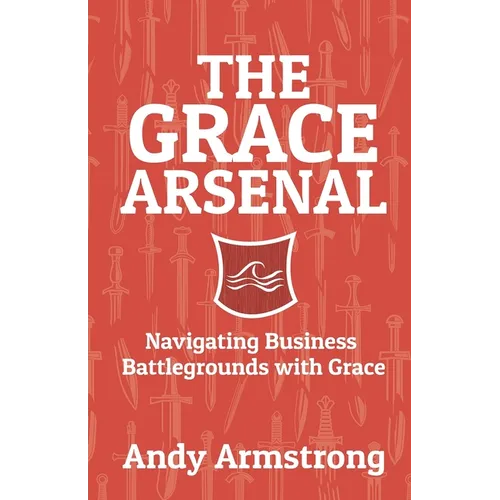The Grace Arsenal: Navigating Business Battlegrounds with Grace - Paperback
