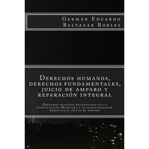 Derechos humanos, derechos fundamentales, juicio de amparo y reparación integral: Derechos humanos reconocidos en la Constitución Mexicana y su justic - Paperback