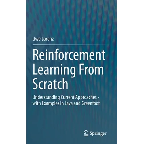 Reinforcement Learning from Scratch: Understanding Current Approaches - With Examples in Java and Greenfoot - Hardcover