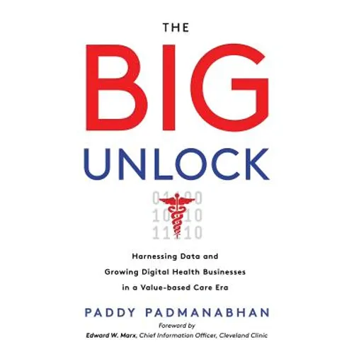 The Big Unlock: Harnessing Data and Growing Digital Health Businesses in a Value-Based Care Era - Paperback