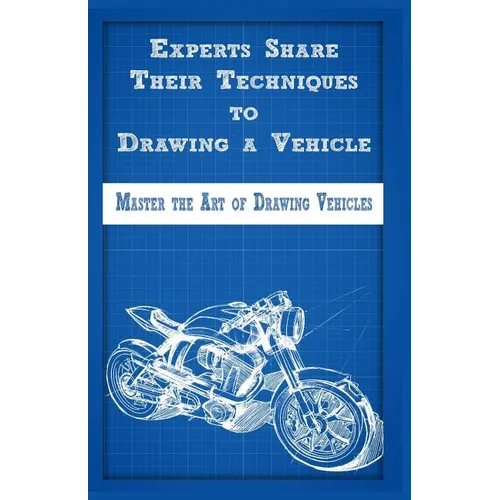 Experts Share Their Techniques to Drawing a Vehicle: Master the Art of Drawing Vehicles - Paperback