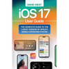 iOS 17 User Guide: The Complete GUide to the Latest Version of Apple's Mobile Operating System - Paperback