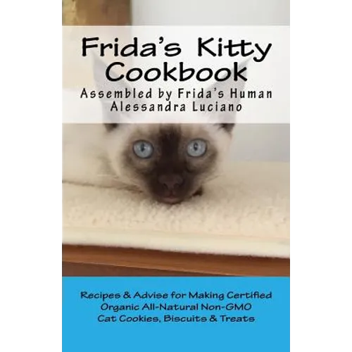 Frida's Kitty Cookbook: Recipes & Advise for Making Certified Organic All-Natural Non-GMO Cat Cookies, Biscuits & Treats - Paperback