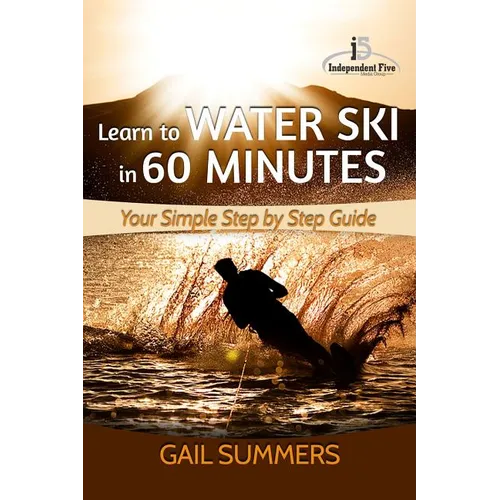 Learn to Water Ski in 60 Minutes: - Your Simple Step by Step Guide - Paperback