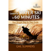 Learn to Water Ski in 60 Minutes: - Your Simple Step by Step Guide - Paperback
