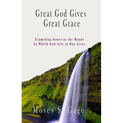 Great God Gives Great Grace: Examining Grace as the Means by which God Acts in Our Lives - Paperback