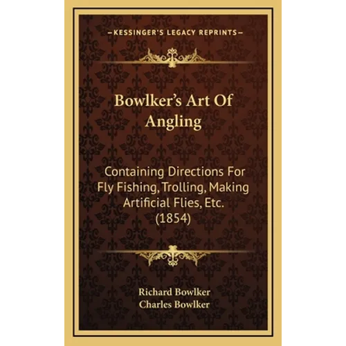 Bowlker's Art Of Angling: Containing Directions For Fly Fishing, Trolling, Making Artificial Flies, Etc. (1854) - Hardcover