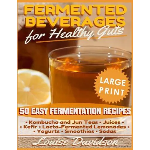 Fermented Beverages for Healthy Guts ***Large Print Edition***: 50 Easy Fermentation Recipes - Kombucha and Jun Teas, Juices, Kefir, Lacto-Fermented L - Paperback