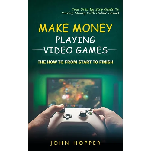 Make Money Playing Video Games: The how to from start to finish (Your Step By Step Guide To Making Money With Online Games) - Paperback