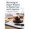 Becoming an Expert Witness in Health Care and Litigation: A Beginner's Guide - Paperback
