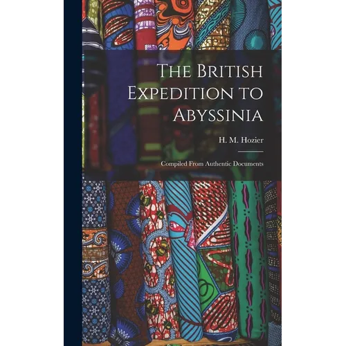 The British Expedition to Abyssinia: Compiled From Authentic Documents - Hardcover