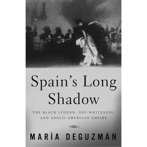 Spain's Long Shadow: The Black Legend, Off-Whiteness, and Anglo-American Empire - Paperback