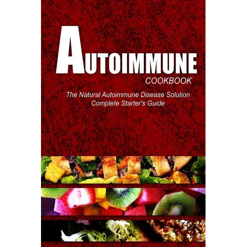 AUTOIMMUNE COOKBOOK - The Natural Autoimmune Disease Solution: Complete Starter's Guide (Autoimmune Diet Cookbook for Autoimmune Related Disorders) - Paperback