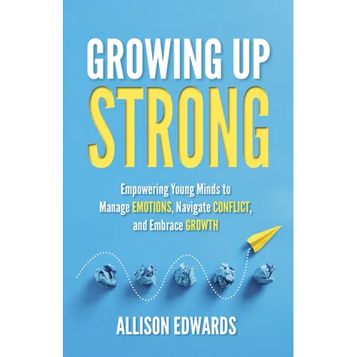 Growing Up Strong: Empowering Young Minds to Manage Emotions, Navigate Conflict, and Embrace Growth - Paperback