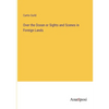 Over the Ocean or Sights and Scenes in Foreign Lands - Paperback