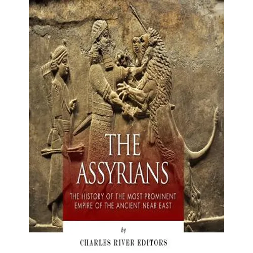 The Assyrians: The History of the Most Prominent Empire of the Ancient Near East - Paperback