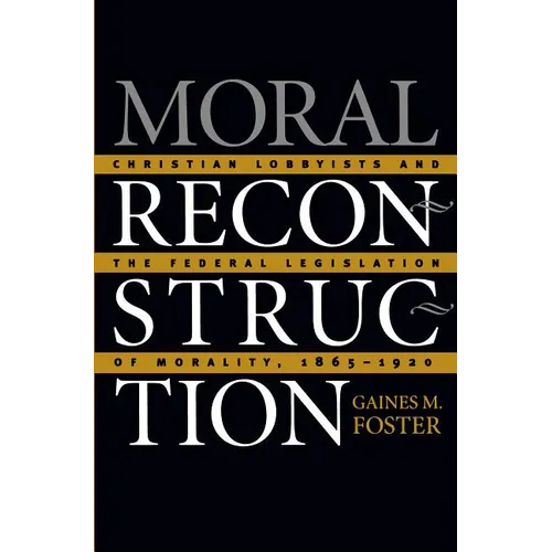 Moral Reconstruction: Christian Lobbyists and the Federal Legislation of Morality, 1865-1920 - Paperback