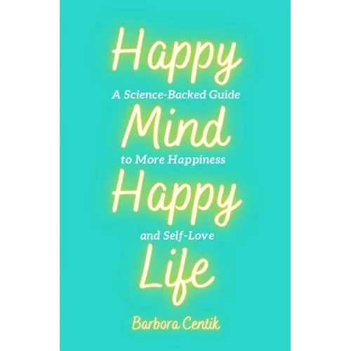 Happy Mind, Happy Life: A Science-Backed Guide to More Happiness and Self-Love - Paperback