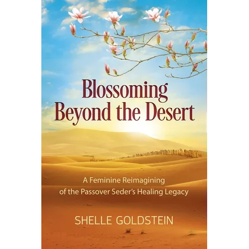 Blossoming Beyond the Desert: A Feminine Reimagining of the Passover Seder's Healing Legacy - Paperback