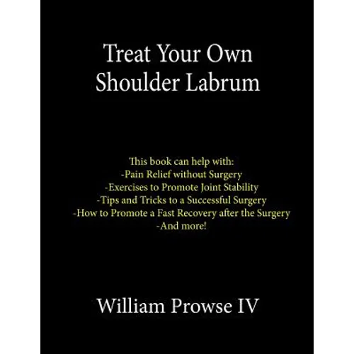 Treat Your Own Shoulder Labrum: How to Achieve Pain Relief Today and the Ultimate Guide to a Successful Surgery - Paperback