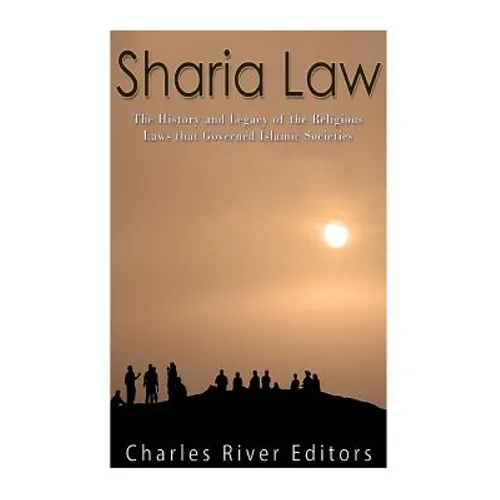 Sharia Law: The History and Legacy of the Religious Laws that Governed Islamic Societies - Paperback