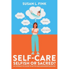 Self-Care: Selfish or Sacred?: An Interactive Guide to Myths and Misunderstandings - Paperback