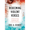 Redeeming Violent Verses: A Guide for Using Troublesome Texts in Church and Ministry - Paperback