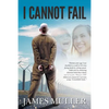 I Cannot Fail: Thirteen years ago I was shackled to a wall in S.E.Asia facing death by a firing squad. Faith and an unmoving characte - Paperback