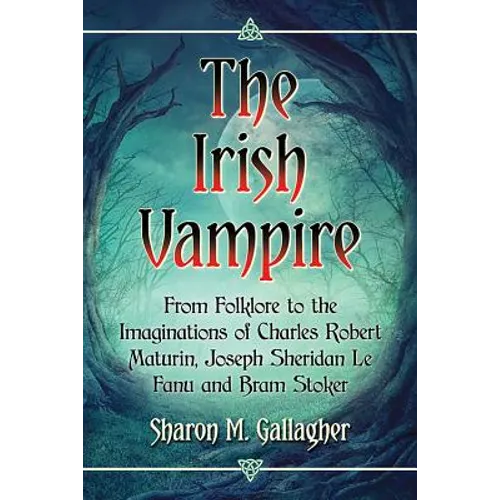 The Irish Vampire: From Folklore to the Imaginations of Charles Robert Maturin, Joseph Sheridan Le Fanu and Bram Stoker - Paperback