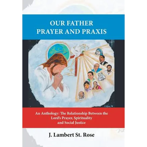 Our Father Prayer and Praxis: An Anthology: The Relationship Between the Lord's Prayer, Spirituality and Social Justice - Hardcover