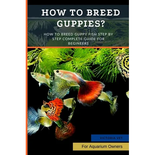 How to Breed Guppies?: How To Breed Guppy Fish Step by Step Complete Guide For Begineers - Paperback