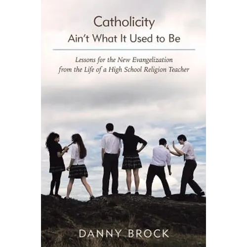 Catholicity Ain't What It Used to Be: Lessons for the New Evangelization from the Life of a High School Religion Teacher - Paperback