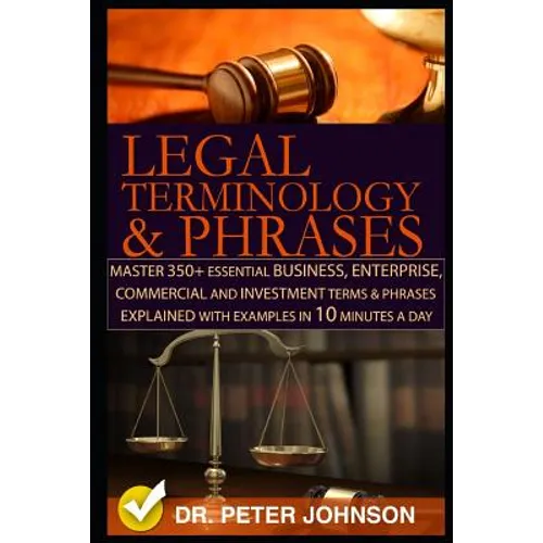 Legal Terminology and Phrases: Master 350+ Essential Business, Enterprise, Commercial and Investment Terms and Phrases Explained with Examples in 10 - Paperback