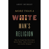 More Than a White Man's Religion: Why the Gospel Has Never Been Merely White, Male-Centered, or Just Another Religion - Hardcover
