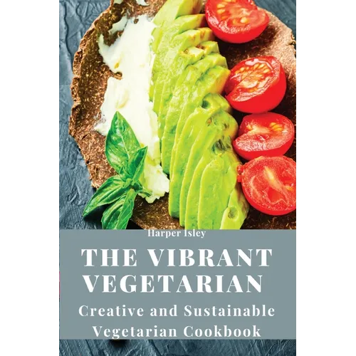 The Vibrant Vegetarian: Creative and Sustainable Vegetarian Cookbook - Paperback