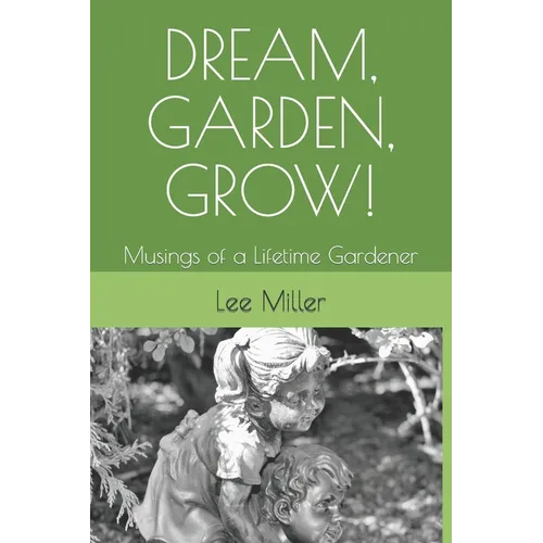 Dream, Garden, Grow!: Musings of a Lifetime Gardener - Paperback