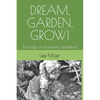 Dream, Garden, Grow!: Musings of a Lifetime Gardener - Paperback
