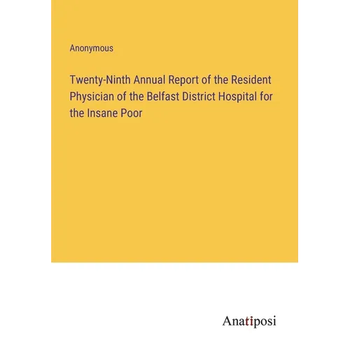 Twenty-Ninth Annual Report of the Resident Physician of the Belfast District Hospital for the Insane Poor - Paperback
