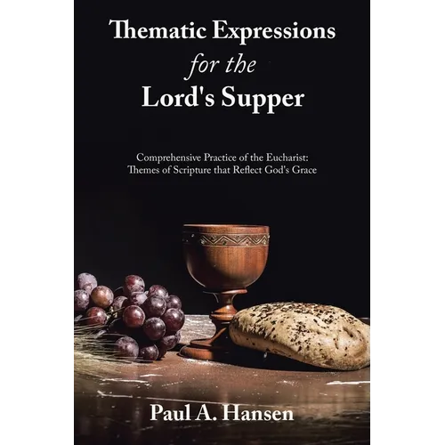 Thematic Expressions for the Lord's Supper: Comprehensive Practice of the Eucharist: Themes of Scripture That Reflect God's Grace - Paperback